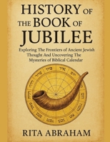 HISTORY OF THE BOOK OF JUBILEE:: Exploring The Frontiers of Ancient Jewish Thought And Uncovering The Mysteries of Biblical Calendar B0FNWP3RGB Book Cover