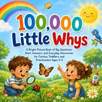 100,000 Little Whys: A Bright Picture Book of Big Questions, Short Answers, and Everyday Discoveries for Curious Toddlers and Preschoolers Ages 2-5 6486293772 Book Cover