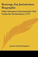 Bentrage Zur Juristischen Biographie: Oder Genauere Litterarische Und Critische Nachrichten (1777) 1104723182 Book Cover