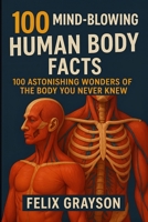 100 Mind-Blowing Human Body Facts: 100 Astonishing Wonders of the Body You Never Knew 1997903040 Book Cover