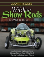 America's Wildest Show Rods of the 1960s and 1970s: Analysis and Opinions from George Barris, Darryl Starbird, Candy Joe Bailon, and Others 1613259204 Book Cover