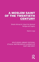 A Moslem Saint of the Twentieth Century: Shaikh Ahmad Al-'Alaw His Spiritual Heritage and Legacy 1032146818 Book Cover