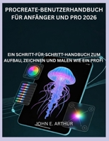 PROCREATE-BENUTZERHANDBUCH FÜR ANFÄNGER UND PRO 2026: EIN SCHRITT-FÜR-SCHRITT-HANDBUCH ZUM AUFBAU, ZEICHNEN UND MALEN WIE EIN PROFI (German Edition) B0GQ3V7HHJ Book Cover