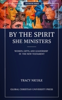 By the Spirit, She Ministers: Women, Gifts, and Leadership in the New Testament B0H8CDC9VW Book Cover