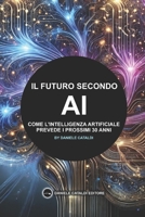 Il Futuro secondo l'AI: Come l'Intelligenza Artificiale Prevede i Prossimi 30 Anni (Italian Edition) B0DW7KR1CD Book Cover