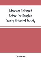 Addresses Delivered Before the Dauphin County Historical Society: In the State Capitol, Harrisburg, July 4, 1876 102221795X Book Cover