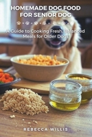 Homemade Dog Food for Senior Dog: A Guide to Cooking Fresh, Balanced Meals for Older Dogs B0F26YC5KD Book Cover
