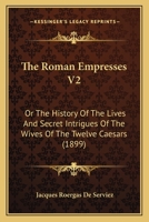 The Roman Empresses V2: Or The History Of The Lives And Secret Intrigues Of The Wives Of The Twelve Caesars 1437303250 Book Cover