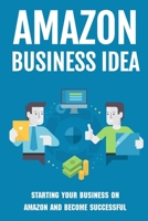 Amazon Business Idea: Starting Your Business On Amazon And Become Successful: How The Whole Amazon Fba Process Works B09BGHX58P Book Cover