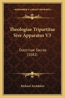 Theologiae Tripartitae Sive Apparatus V3: Doctrinae Sacrae (1682) 1167238532 Book Cover
