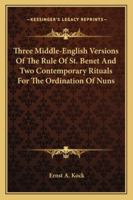 Three Middle-English Versions Of The Rule Of St. Benet And Two Contemporary Rituals For The Ordination Of Nuns 1163273074 Book Cover