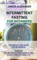 Intermittent Fasting for Beginners: The Weight Loss Guide for Beginners. Burn Fat. the Right Solution for Man and Woman Over 50 Years Old 1914516613 Book Cover