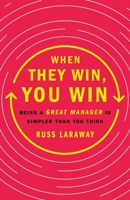 When They Win, You Win: Being a Great Manager Is Simpler Than You Think 1250279666 Book Cover