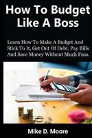 How to Budget Like a Boss: How to Make a Budget and Stick to It, Get Out of Debt, Pay Bills and Save 1718727569 Book Cover
