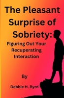 The pleasant surprise of sobriety: figuring out your recuperating interaction B0BYLXJ26K Book Cover
