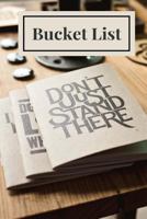 Bucket List: Don't Just Stand There, Bucket List Journal, Checklist, Ideas, Goals, Dreams & Deadlines, Travel Book, Notebook 154880844X Book Cover