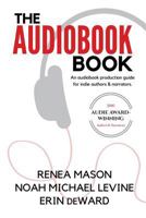 The Audiobook Book: An Audiobook Production Guide for Indie Authors & Narrators 1542726522 Book Cover