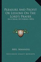 Pleasure And Profit Or Lessons On The Lord's Prayer: In A Series Of Stories 1120676266 Book Cover