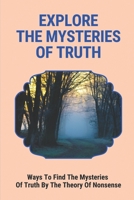 Explore The Mysteries Of Truth: Ways To Find The Mysteries Of Truth By The Theory Of Nonsense: The Meaning Of Life Journey B096TTTZXP Book Cover