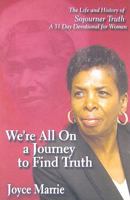 We're All On a Journey to find Truth - The Life and History of Sojourner Truth A 31 Day Devotional for Woman 1424301335 Book Cover