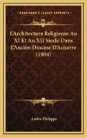 L'Architecture Religieuse Au XI Et Au XII Siecle Dans L'Ancien Diocese D'Auxerre (1904) 112042142X Book Cover
