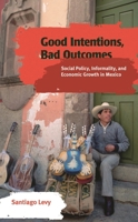 Good Intentions, Bad Outcomes: Social Policy, Informality, and Economic Growth in Mexico 0815752199 Book Cover