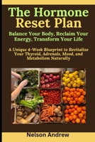 The Hormone Reset Plan: Balance Your Body, Reclaim Your Energy, Transform Your Life: A Unique 4-Week Blueprint to Revitalize Your Thyroid, Adrenals, Mood, and Metabolism Naturally B0DQNZCKQM Book Cover