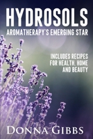 Hydrosols: Aromatherapy's Emerging Star: Includes recipes for health, home and beauty 0578703750 Book Cover