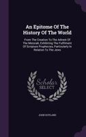 An Epitome Of The History Of The World, From The Creation To The Advent Of The Messiah, Exhibiting The Fulfilment Of Scripture Prophecies 135455454X Book Cover