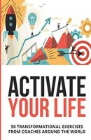 Activate Your Life: 50 Transformational Exercises From Coaches Around The World (Volume I) 1728826292 Book Cover