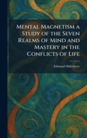 Mental Magnetism a Study of the Seven Realms of Mind and Mastery in the Conflicts of Life 1025835336 Book Cover