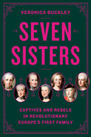 Seven Sisters: Captives and Rebels in Revolutionary Europe's First Family 0525561900 Book Cover