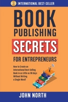 Book Publishing Secrets for Entrepreneurs: How to Create an International Best-Selling Book in as Little as 90 Days Without Writing a Single Word! 1091313695 Book Cover