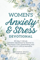 Women's Anxiety and Stress Devotional: 90-Day, 5-Minute Christian Devotional for Women to Find Peace, Calm Overthinking, and Trust God in Difficult Moments 1966232640 Book Cover