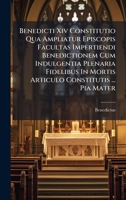 Benedicti Xiv Constitutio Qua Ampliatur Episcopis Facultas Impertiendi Benedictionem Cum Indulgentia Plenaria Fidelibus In Mortis Articulo Constitutis ... Pia Mater 1024548481 Book Cover