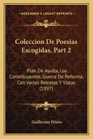 Coleccion de Poesias Escogidas, Part 2: Plan de Ayutla, Los Constituyentes, Guerra de Reforma, Con Varios Retratos y Vistas (1897) 1168489431 Book Cover