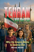 Tehran Will Not Fall: Why the Empire Wants to Destroy Iran B0FGZXPTFM Book Cover