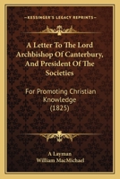 A Letter To The Lord Archbishop Of Canterbury, And President Of The Societies: For Promoting Christian Knowledge 1104596059 Book Cover