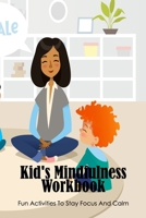 Kid's Mindfulness Workbook: Fun Activities To Stay Focus And Calm: Workbook For Kids to Stay Calm and Focus B09CRTR9MZ Book Cover