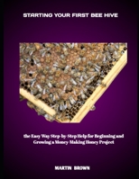 STARTING YOUR FIRST BEE HIVE: the Easy Way Step-by-Step Help for Beginning and Growing a Money-Making Honey Project B0FHG7WV68 Book Cover