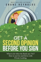 Get a Second Opinion Before You Sign: What to Do When the Bank Says 'No' ? How to Survive and Thrive with Private Lending. 1480894141 Book Cover