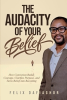 THE AUDACITY OF YOUR BELIEF: How Conviction Builds Courage, Clarifies Purpose, and Turns Belief into Becoming B0GJZTJWXQ Book Cover