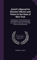 Jewett's Manual for Election Officers and Voters in the State of New York: Containing the General Election Law and Additional Laws and Regulating the Conduct of Elections in the Cities of New York and 1359914021 Book Cover