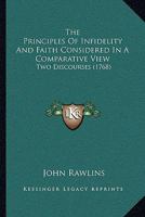 The Principles Of Infidelity And Faith Considered In A Comparative View: Two Discourses 1120039320 Book Cover