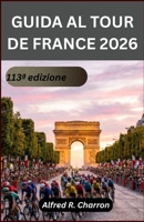 GUIDA AL TOUR DE FRANCE 2026: Dall'emozione della partenza al traguardo finale, vivi salite leggendarie, villaggi incantevoli, paesaggi suggestivi e ... di ciclismo amerà. (Italian Edition) B0H72G96D4 Book Cover