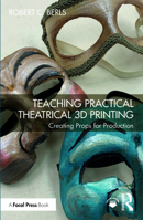 Teaching Practical Theatrical 3D Printing: Creating Props for Production 1032453273 Book Cover