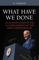 What Have We Done?: An In-Depth Study of the Accomplishments of the Biden Administration 1662951477 Book Cover