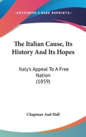 The Italian Cause, Its History And Its Hopes: Italy's Appeal To A Free Nation 1166303624 Book Cover