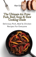 The Ultimate Air Fryer Pork, Beef, Soup & Stew Cooking Guide: Delicious Pork, Beef & Chicken Recipes For Everyone 1801452431 Book Cover