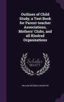 Outlines of Child Study, a Text Book for Parent-teacher Associations, Mothers' Clubs, and All Kindred Organizations 1346796858 Book Cover
